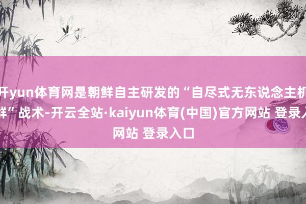 开yun体育网是朝鲜自主研发的“自尽式无东说念主机蜂群”战术-开云全站·kaiyun体育(中国)官方网站 登录入口