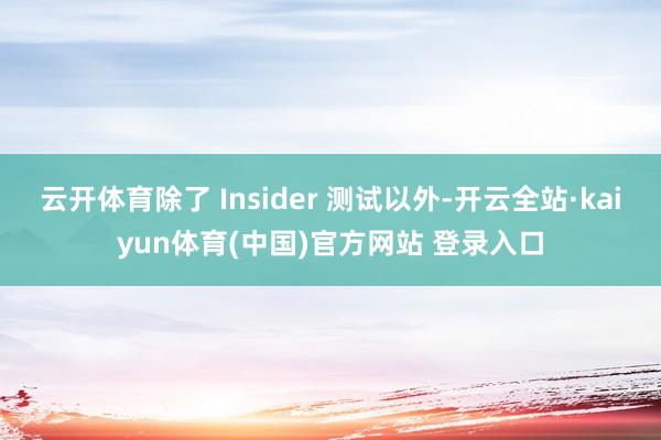 云开体育除了 Insider 测试以外-开云全站·kaiyun体育(中国)官方网站 登录入口