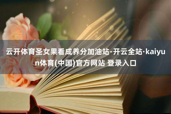 云开体育圣女果看成养分加油站-开云全站·kaiyun体育(中国)官方网站 登录入口