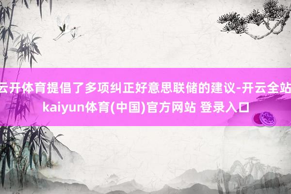 云开体育提倡了多项纠正好意思联储的建议-开云全站·kaiyun体育(中国)官方网站 登录入口
