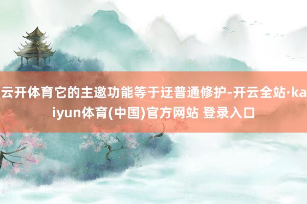 云开体育它的主邀功能等于迂普通修护-开云全站·kaiyun体育(中国)官方网站 登录入口