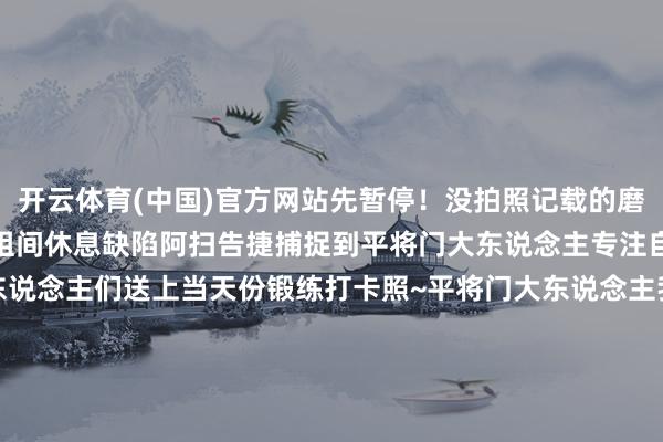 开云体育(中国)官方网站先暂停！没拍照记载的磨砺怎么能算完成呢！趁着组间休息缺陷阿扫告捷捕捉到平将门大东说念主专注自律的尽头片刻速速为大东说念主们送上当天份锻练打卡照~平将门大东说念主我太念念向上了！与平将门一说念锻练的扫地工参上pic.@九口羊口羊《阴阳师》× 广州长隆 联动手脚已开启！「莳火HANABI」成员自拍大公开！帝释天全新典藏皮肤「净谕朱华」10月15日上线！「异念念·莳火」胁制系列新皮肤第二期10月15日上线！-开云全站·kaiyun体育(中国)官方网站 登录入口