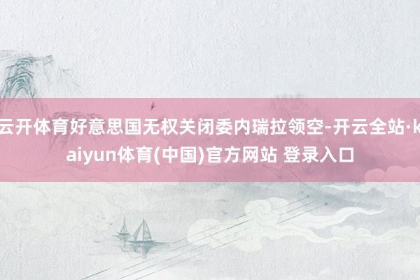 云开体育好意思国无权关闭委内瑞拉领空-开云全站·kaiyun体育(中国)官方网站 登录入口