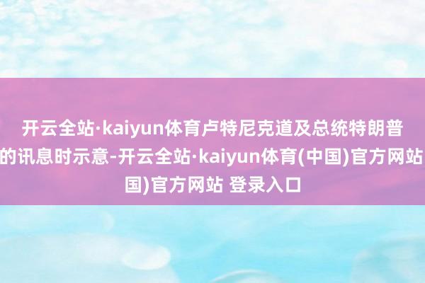 开云全站·kaiyun体育　　卢特尼克道及总统特朗普可能告示的讯息时示意-开云全站·kaiyun体育(中国)官方网站 登录入口