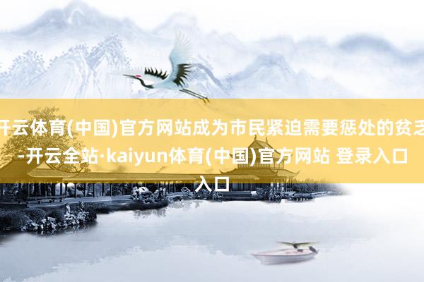 开云体育(中国)官方网站成为市民紧迫需要惩处的贫乏-开云全站·kaiyun体育(中国)官方网站 登录入口
