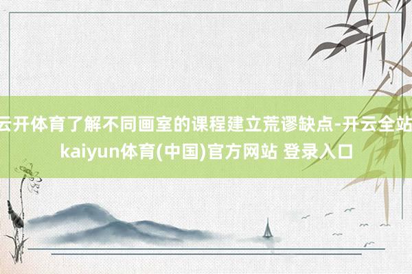 云开体育了解不同画室的课程建立荒谬缺点-开云全站·kaiyun体育(中国)官方网站 登录入口